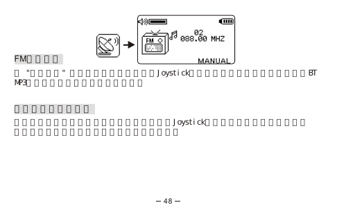 FM自動選台在 &quot;頻道搜尋&quot; 模式中，你可以透過長推Joystick往左或右邊兩秒來進行自動選台，BT MP3會自動尋找收訊最佳的電台頻率。聽收音機時接聽來電聽收音機時要接聽來電，按通話接聽鍵或左推Joystick來接聽來電，收音機會自動關閉。在通話結束後，收音機功能便會自動恢復。48