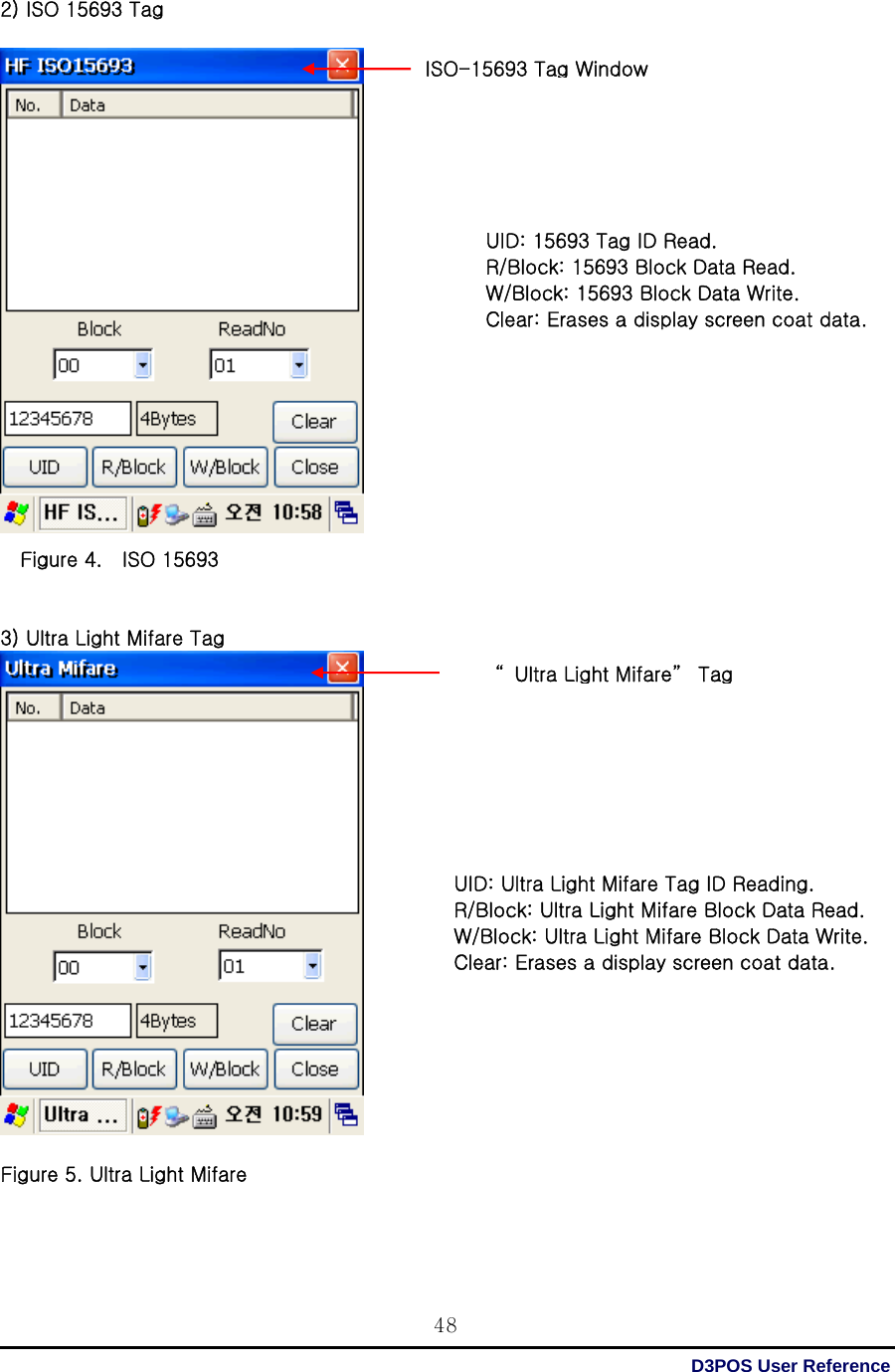  D3POS User Reference 482) ISO 15693 Tag                          Figure 4.    ISO 15693   3) Ultra Light Mifare Tag    Figure 5. Ultra Light Mifare  ISO-15693 TagWindow“Ultra Light Mifare” Tag UID: 15693 Tag ID Read. R/Block: 15693 Block Data Read. W/Block: 15693 Block Data Write. Clear: Erases a display screen coat data. UID: Ultra Light Mifare Tag ID Reading. R/Block: Ultra Light Mifare Block Data Read. W/Block: Ultra Light Mifare Block Data Write. Clear: Erases a display screen coat data. 