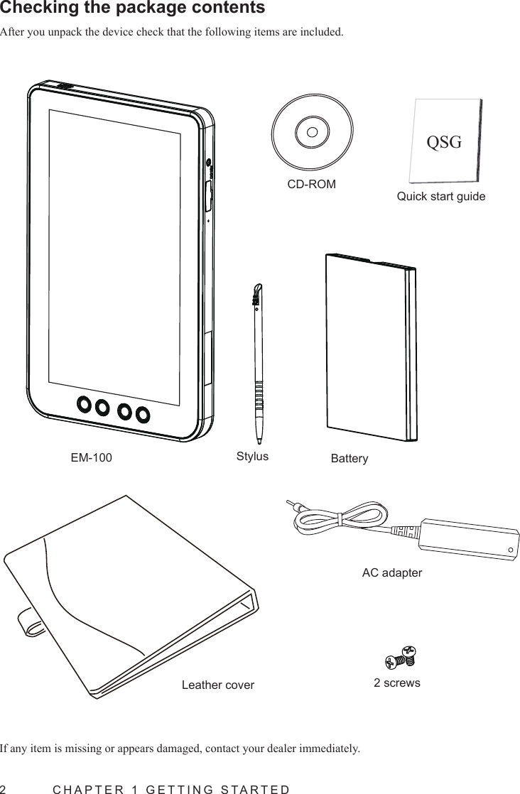 2  CHAPTER 1 GETTING STARTEDChecking the package contents After you unpack the device check that the following items are included.If any item is missing or appears damaged, contact your dealer immediately.EM-100 Stylus Battery2 screwsLeather coverAC adapterCD-ROMQuick start guideQSG