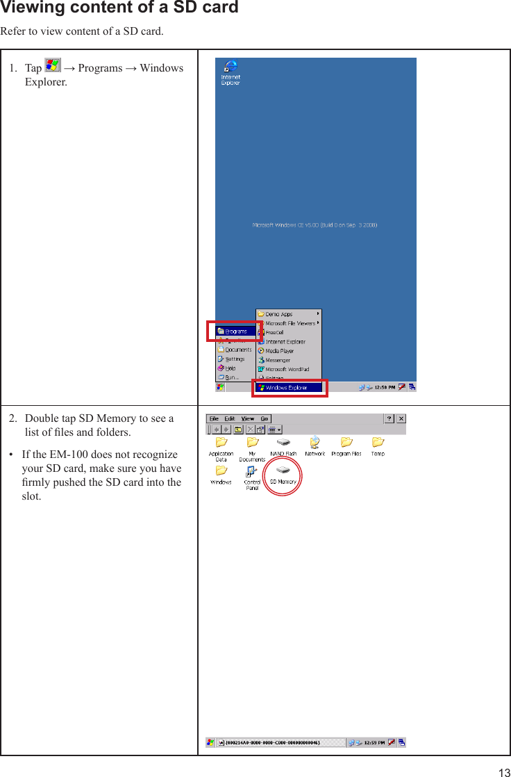 13Viewing content of a SD cardRefer to view content of a SD card.Tap 1.   → Programs → Windows Explorer.Double tap SD Memory to see a 2. list of les and folders.If the EM-100 does not recognize • your SD card, make sure you have rmly pushed the SD card into the slot.