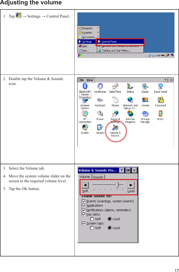 17Adjusting the volumeTap 1.   → Settings → Control Panel.Double tap the Volume &amp; Sounds 2. icon.Select the Volume tab.3. Move the system volume slider on the 4. screen to the required volume level.Tap the OK button.5. 