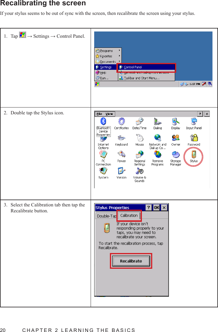 20  CHAPTER 2 LEARNING THE BASICSRecalibrating the screenIf your stylus seems to be out of sync with the screen, then recalibrate the screen using your stylus.Tap 1.   → Settings → Control Panel.Double tap the Stylus icon.2. Select the Calibration tab then tap the 3. Recalibrate button.