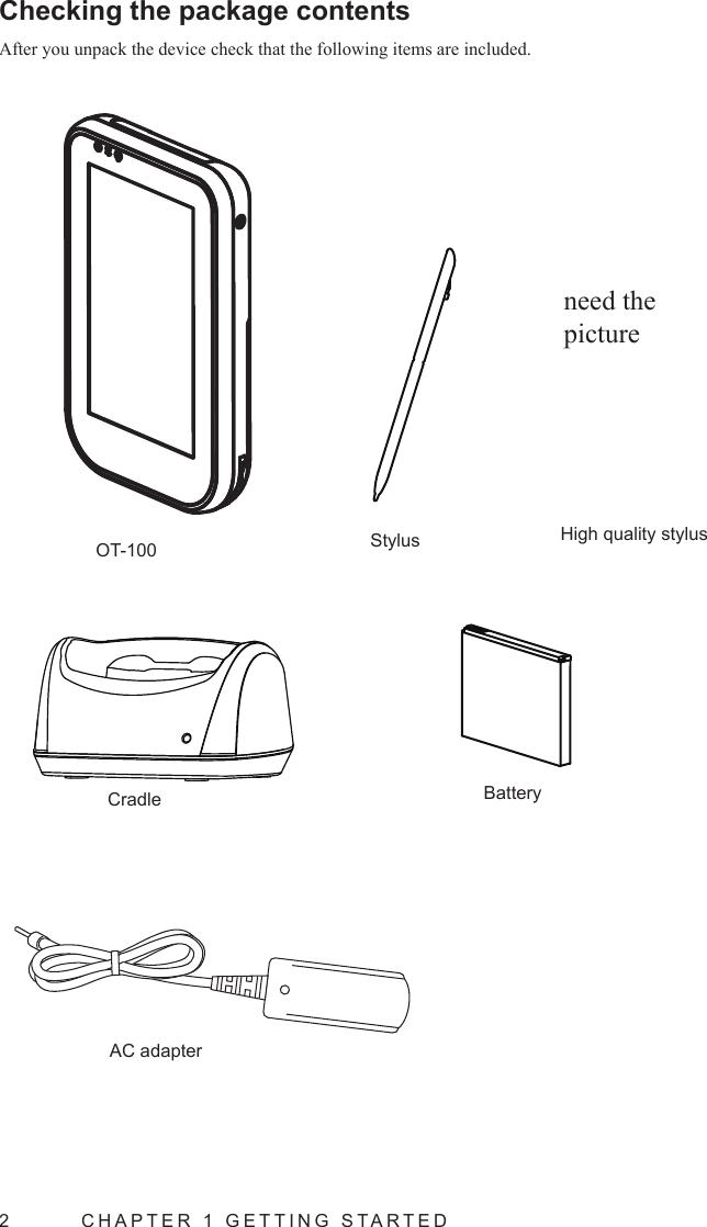 2  CHAPTER 1 GETTING STARTEDChecking the package contents After you unpack the device check that the following items are included.OT-100 StylusBatteryHigh quality stylusAC adapterCradleneed the picture