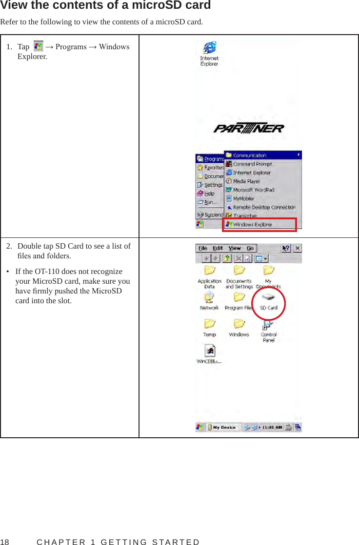 18  CHAPTER 1 GETTING STARTEDView the contents of a microSD cardRefer to the following to view the contents of a microSD card.1.  Tap    → Programs → Windows Explorer.2.  Double tap SD Card to see a list of les and folders.•  If the OT-110 does not recognize your MicroSD card, make sure you have rmly pushed the MicroSD card into the slot.