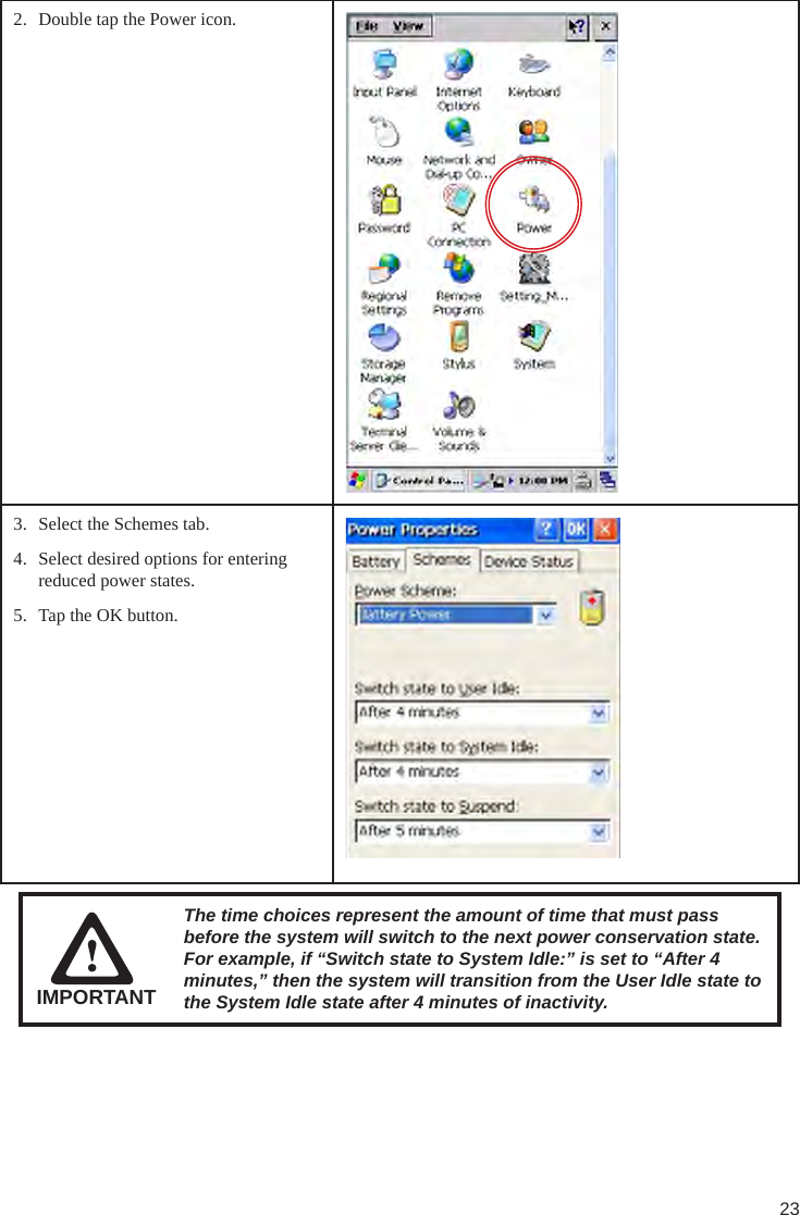 232.  Double tap the Power icon.3.  Select the Schemes tab.4.  Select desired options for entering reduced power states.5.  Tap the OK button.IMPORTANTThe time choices represent the amount of time that must pass before the system will switch to the next power conservation state. For example, if “Switch state to System Idle:” is set to “After 4 minutes,” then the system will transition from the User Idle state to the System Idle state after 4 minutes of inactivity.