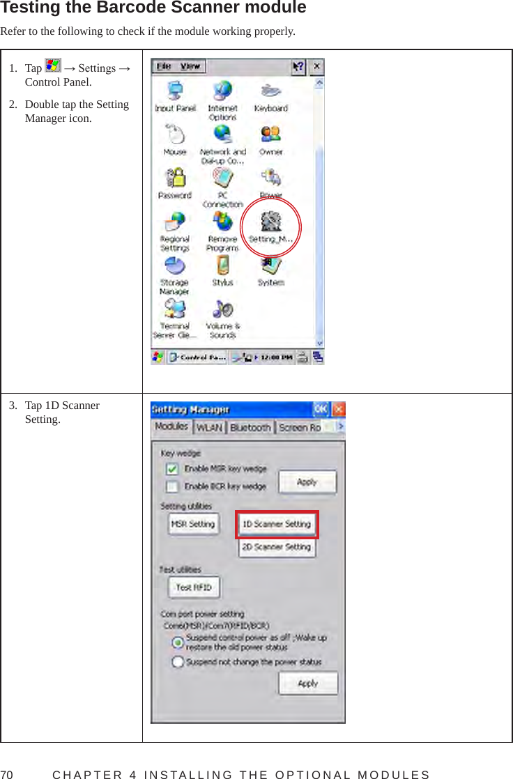 70  CHAPTER 4 INSTALLING THE OPTIONAL MODULES Testing the Barcode Scanner moduleRefer to the following to check if the module working properly.1.  Tap   → Settings → Control Panel.2.  Double tap the Setting Manager icon.3.  Tap 1D Scanner Setting.