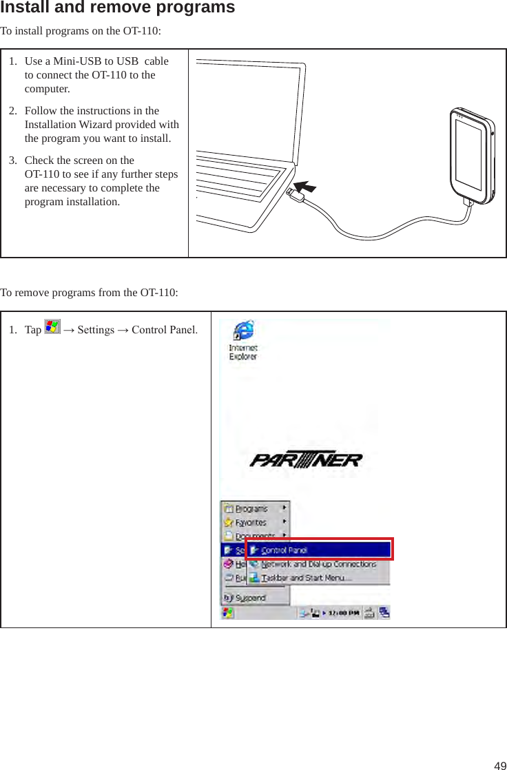 49Install and remove programsTo install programs on the OT-110:1.  Use a Mini-USB to USB  cable to connect the OT-110 to the computer.2.  Follow the instructions in the Installation Wizard provided with the program you want to install.3.  Check the screen on the          OT-110 to see if any further steps are necessary to complete the program installation.To remove programs from the OT-110:1.  Tap   → Settings → Control Panel.