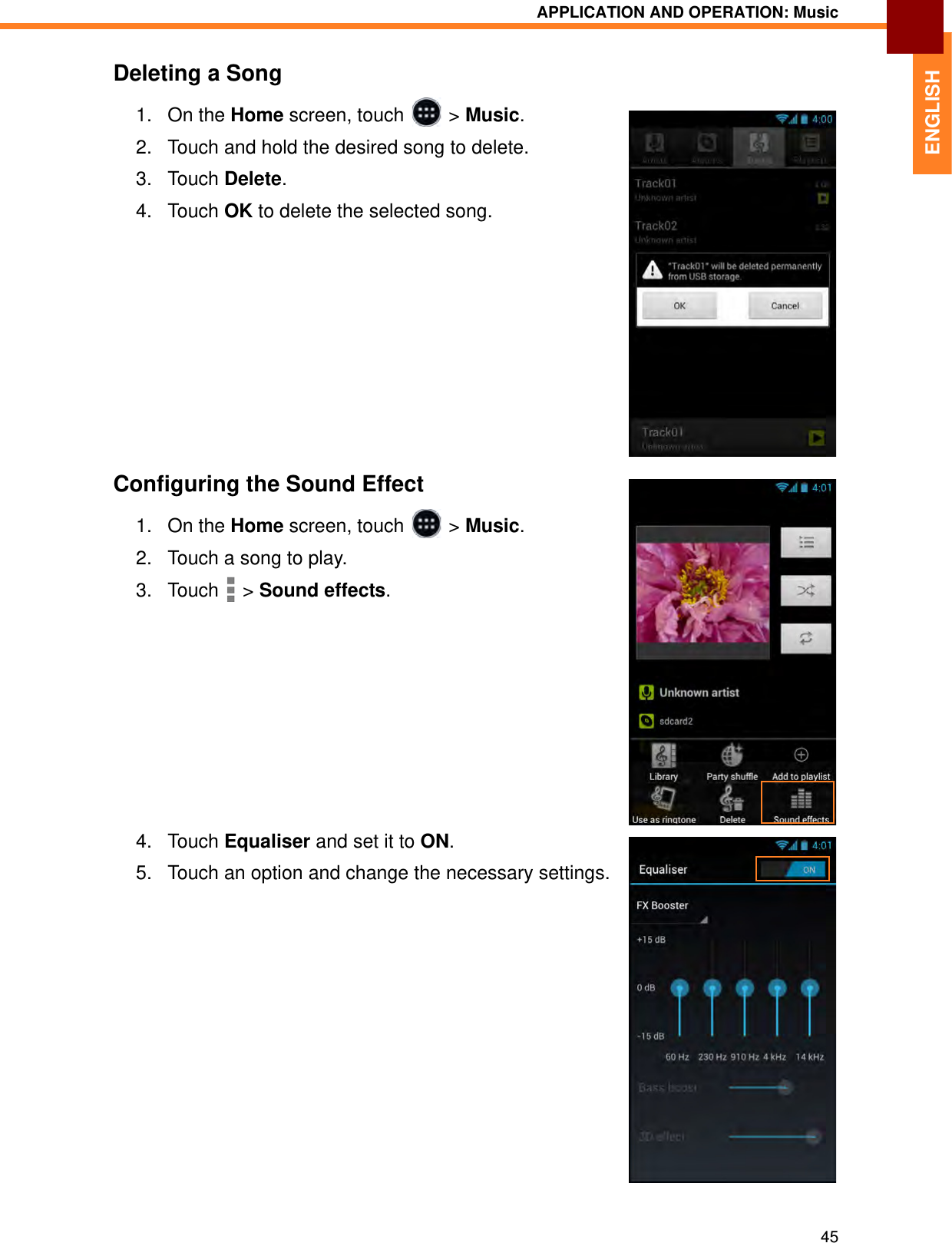 APPLICATION AND OPERATION: Music45ENGLISHDeleting a Song1. On the Home screen, touch   &gt; Music.2. Touch and hold the desired song to delete. 3. Touch Delete.4. Touch OK to delete the selected song.Configuring the Sound Effect1. On the Home screen, touch   &gt; Music.2. Touch a song to play. 3. Touch  &gt; Sound effects.4. Touch Equaliser and set it to ON.5. Touch an option and change the necessary settings.