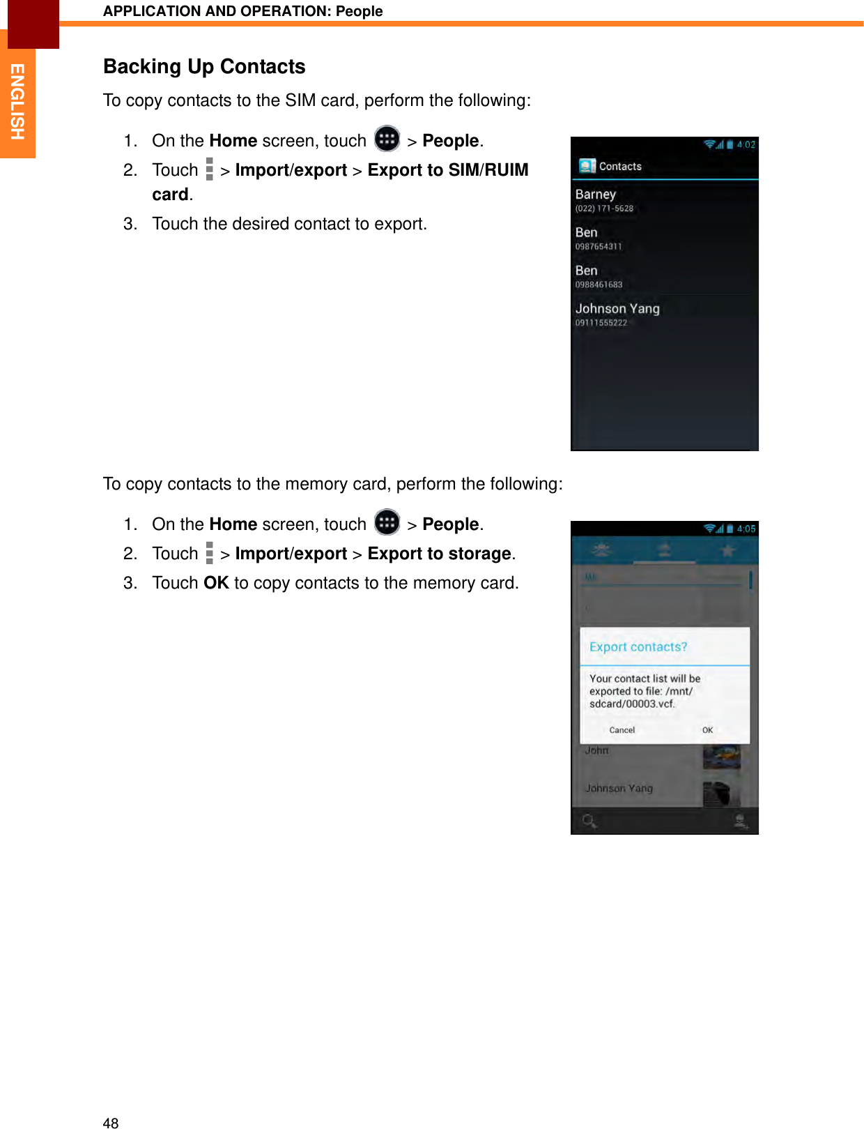 APPLICATION AND OPERATION: People48ENGLISHBacking Up ContactsTo copy contacts to the SIM card, perform the following:1. On the Home screen, touch   &gt; People.2. Touch  &gt; Import/export &gt; Export to SIM/RUIM card.3. Touch the desired contact to export.To copy contacts to the memory card, perform the following:1. On the Home screen, touch   &gt; People.2. Touch  &gt; Import/export &gt; Export to storage.3. Touch OK to copy contacts to the memory card.