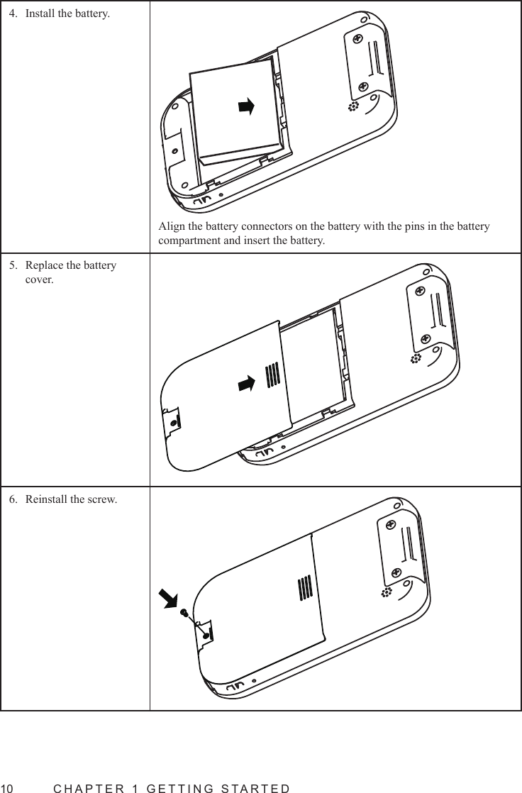 10  CHAPTER 1 GETTING STARTEDInstall the battery.4. Align the battery connectors on the battery with the pins in the battery compartment and insert the battery.Replace the battery 5. cover.Reinstall the screw.6. 