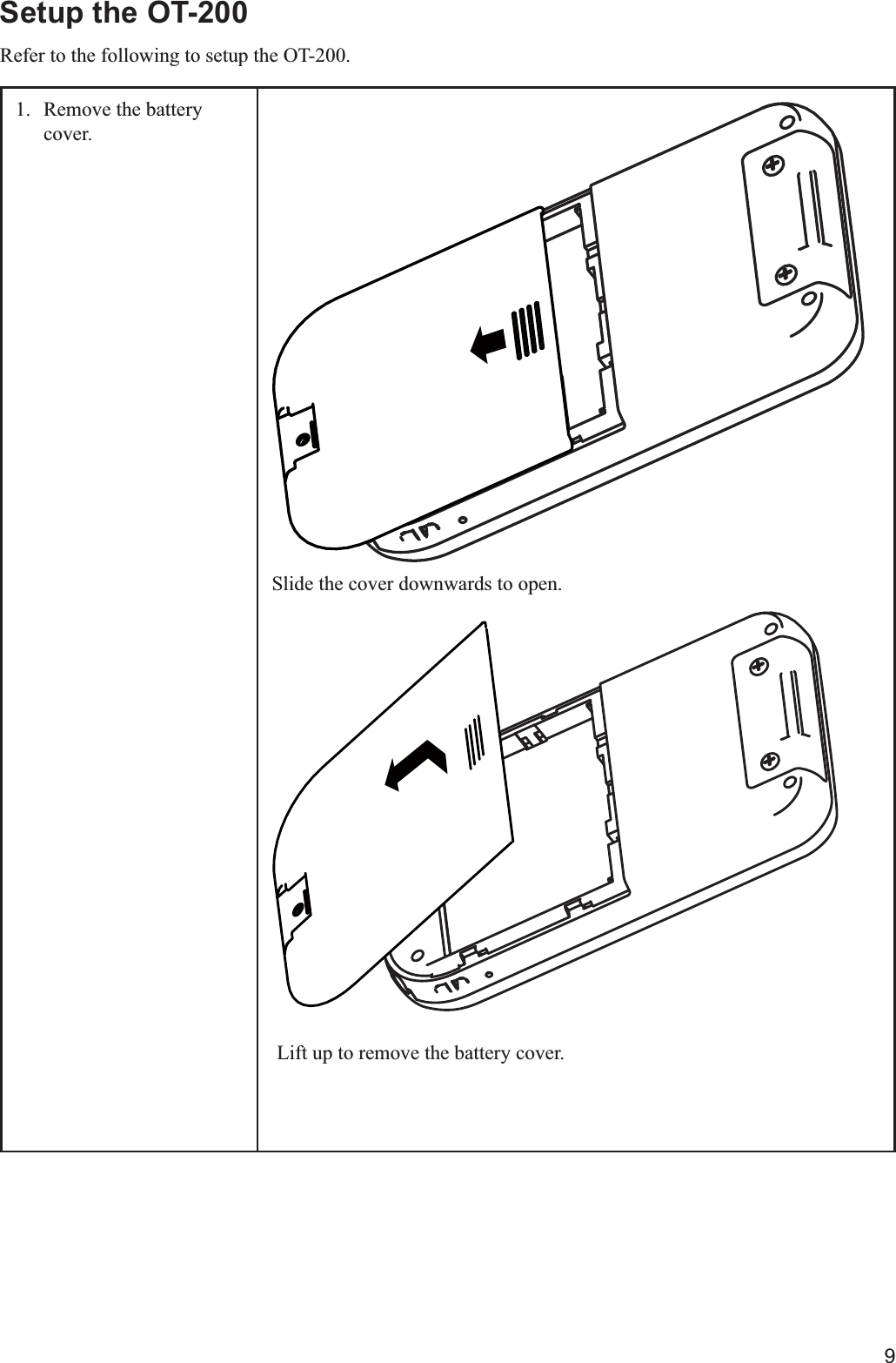 9Setup the OT-200Refer to the following to setup the OT-200. 1.  Remove the battery cover. Slide the cover downwards to open. Lift up to remove the battery cover.