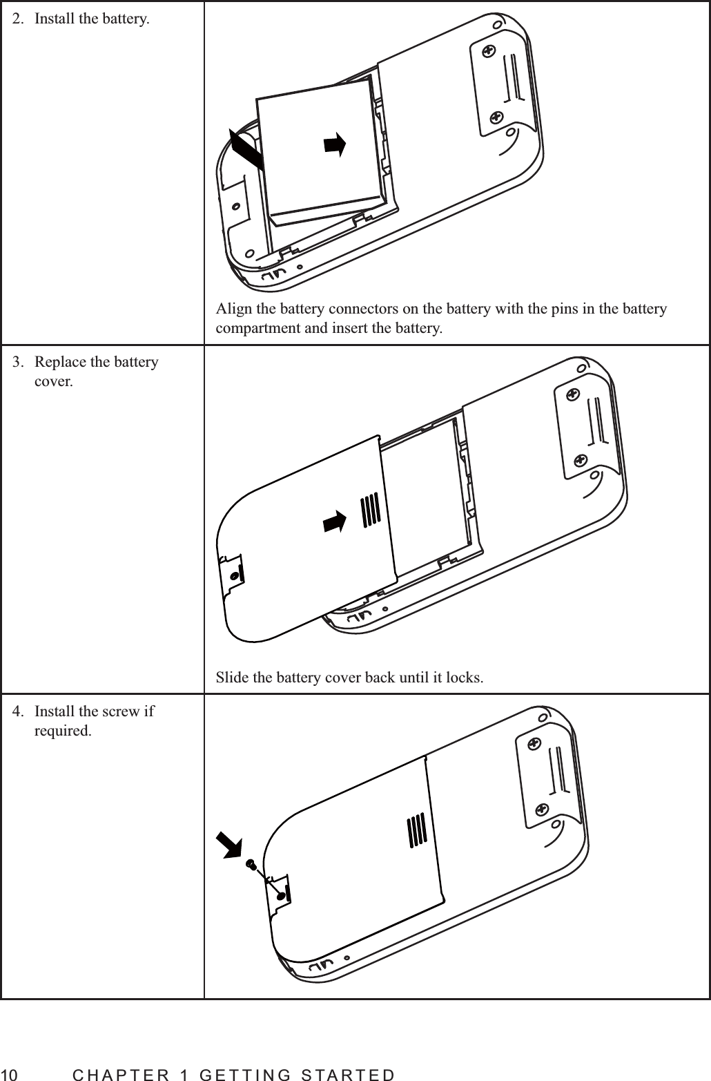 10  CHAPTER 1 GETTING STARTED2.  Install the battery.Align the battery connectors on the battery with the pins in the battery compartment and insert the battery.3.  Replace the battery cover.Slide the battery cover back until it locks.4.  Install the screw if required.