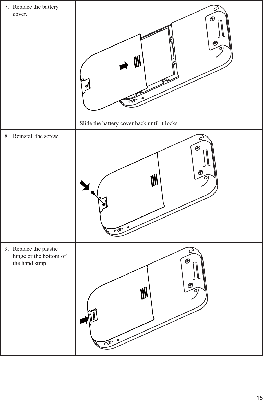 157.  Replace the battery cover.Slide the battery cover back until it locks.8.  Reinstall the screw.9.  Replace the plastic hinge or the bottom of the hand strap.