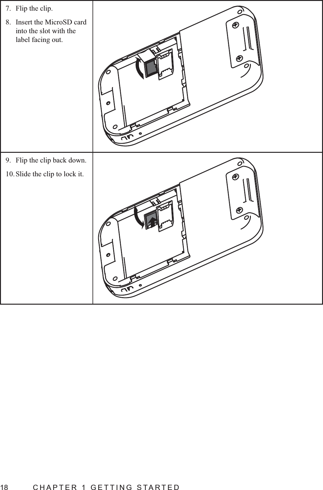 18  CHAPTER 1 GETTING STARTED7.  Flip the clip.8.  Insert the MicroSD card into the slot with the label facing out.9.  Flip the clip back down.10. Slide the clip to lock it.