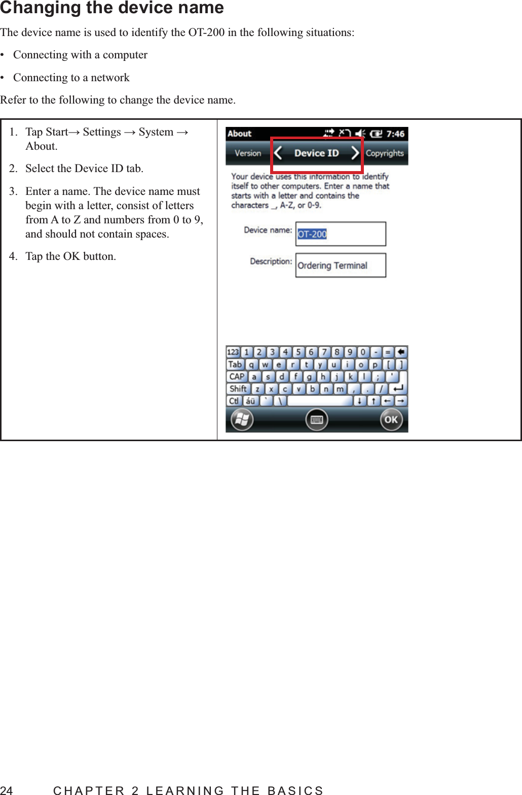 24  CHAPTER 2 LEARNING THE BASICSChanging the device nameThe device name is used to identify the OT-200 in the following situations: Connecting with a computer Connecting to a networkRefer to the following to change the device name.1. About.2.  Select the Device ID tab.3.  Enter a name. The device name must begin with a letter, consist of letters from A to Z and numbers from 0 to 9, and should not contain spaces.4.  Tap the OK button.