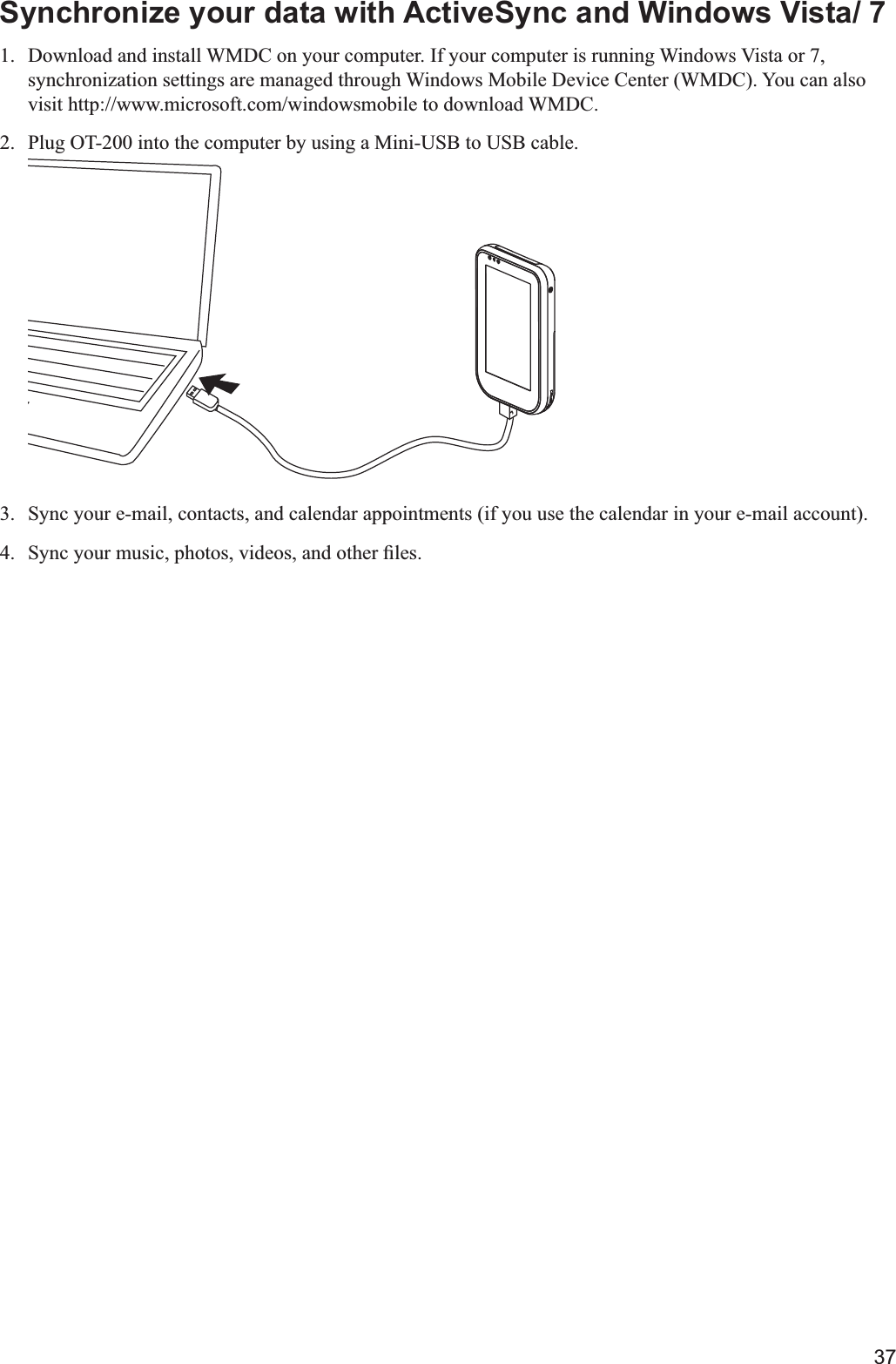 37Synchronize your data with ActiveSync and Windows Vista/ 71.  Download and install WMDC on your computer. If your computer is running Windows Vista or 7, visit http://www.microsoft.com/windowsmobile to download WMDC.2.  Plug OT-200 into the computer by using a Mini-USB to USB cable.3. 4. 