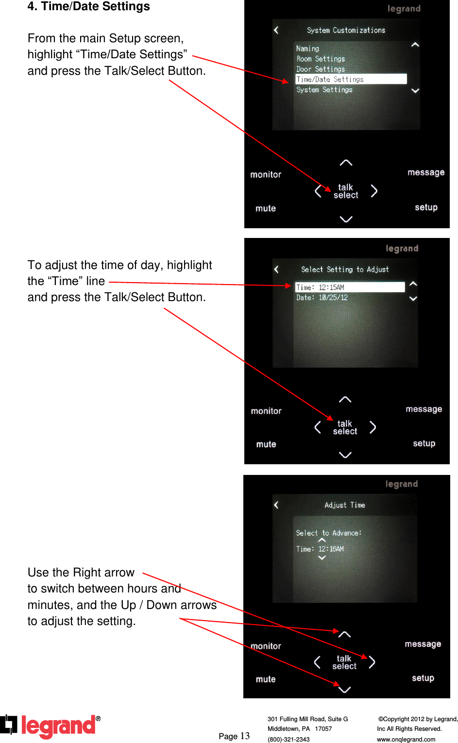     Page 13  301 Fulling Mill Road, Suite G            ©Copyright 2012 by Legrand,  Middletown, PA   17057               Inc All Rights Reserved. (800)-321-2343    www.onqlegrand.com              4. Time/Date Settings  From the main Setup screen, highlight “Time/Date Settings”     and press the Talk/Select Button.            To adjust the time of day, highlight the “Time” line                               and press the Talk/Select Button.                 Use the Right arrow                        to switch between hours and minutes, and the Up / Down arrows to adjust the setting.         