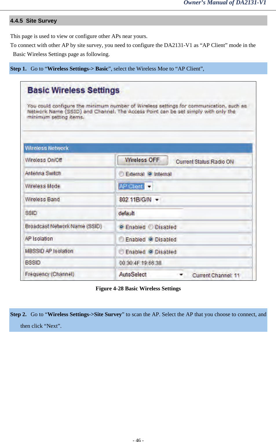 Owner’s Manual of DA2131-V1 - 46 - 4.4.5  Site Survey This page is used to view or configure other APs near yours. To connect with other AP by site survey, you need to configure the DA2131-V1 as “AP Client” mode in the Basic Wireless Settings page as following. Step 1. Go to “Wireless Settings-&gt; Basic”, select the Wireless Moe to “AP Client”,   Figure 4-28 Basic Wireless Settings  Step 2. Go to “Wireless Settings-&gt;Site Survey” to scan the AP. Select the AP that you choose to connect, and then click “Next”. 