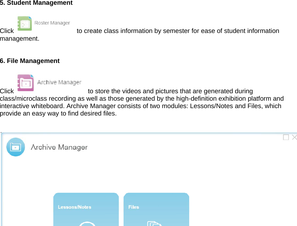 5. Student Management  Click   to create class information by semester for ease of student information management.   6. File Management  Click   to store the videos and pictures that are generated during class/microclass recording as well as those generated by the high-definition exhibition platform and interactive whiteboard. Archive Manager consists of two modules: Lessons/Notes and Files, which provide an easy way to find desired files.    