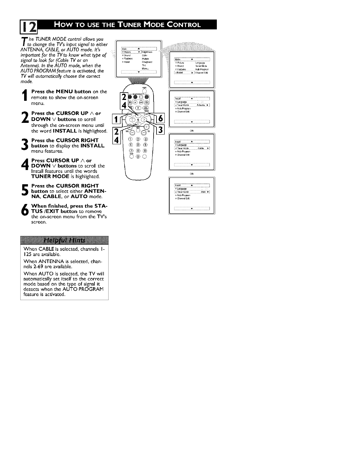 
you can set me TV's on-screen menu to be
shown in English, French, or Spanish,
Press the MENU button on
the remote control to show the
on-screen menu.
2Press the CURSOR UP /\ °r ;_,_ _
DOWN Vbuttons co scroll
though the on-screen menu until
the word INSTALL is highlighted.
Press the CURSOR RIGHT >
button co display the INSTALL
menu features. I_ [ _ _ _
Press the CURSOR UP/\ or
DOWN vbuttons co scroll _ °'_ _*
0®0
through the Install features until
the word LANGUAGE is high-
lighted,
Press the CURSOR RIGHT >
button repeatedly to select
English,Francais(French), or
Espanol(Spanish), i • i
When finished, press the
STATUS/EXIT button to
remove the menu from the TV's
screen,
The Language concol only makes the
TV's on-screen MENU items appear
in English, Spanish, or French te×c.
lc does noc change the other on-
screen text features such as Closed
Caption (CC) TV shows.
![