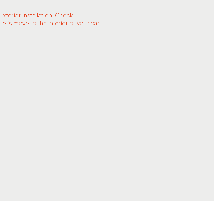 Exterior installation. Check. Let&rsquo;s move to the interior of your car. 