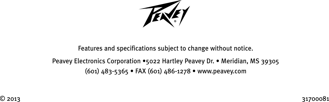 Features and specifications subject to change without notice.Peavey Electronics Corporation •5022 Hartley Peavey Dr. • Meridian, MS 39305  (601) 483-5365 • FAX (601) 486-1278 • www.peavey.com © 2013                                 31700081