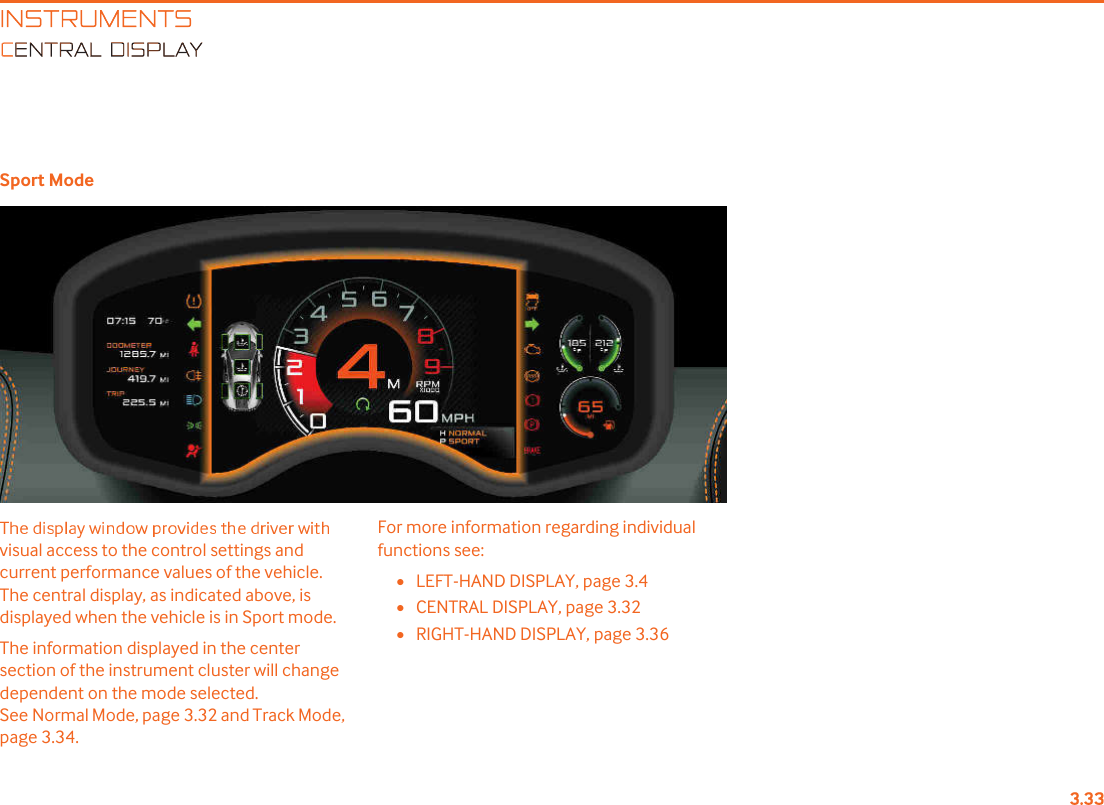 INSTRUMENTSENTRAL DISPLAYSport Modevisual access to the control settings and current performance values of the vehicle. The central display, as indicated above, is displayed when the vehicle is in Sport mode. The information displayed in the center section of the instrument cluster will change dependent on the mode selected. See Normal Mode, page 3.32 and Track Mode, page 3.34.For more information regarding individual functions see:•LEFT-HAND DISPLAY, page 3.4•CENTRAL DISPLAY, page 3.32•RIGHT-HAND DISPLAY, page 3.36