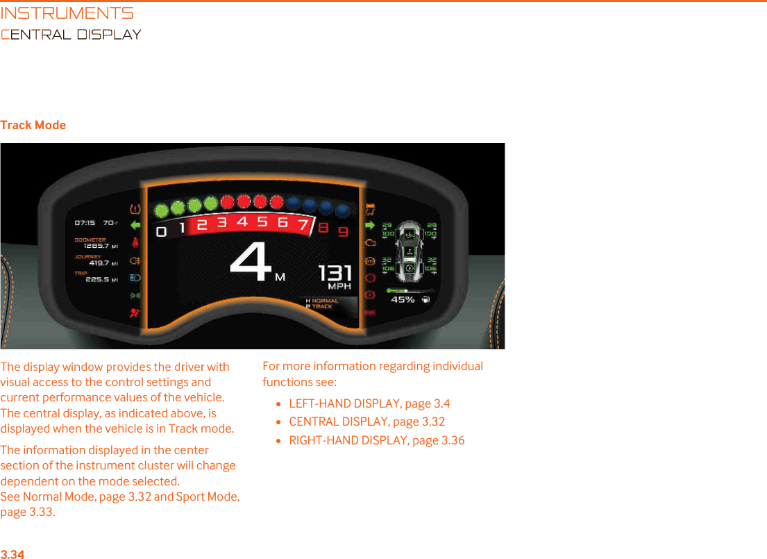 INSTRUMENTSENTRAL DISPLAYTrack Modevisual access to the control settings and current performance values of the vehicle. The central display, as indicated above, is displayed when the vehicle is in Track mode. The information displayed in the center section of the instrument cluster will change dependent on the mode selected. See Normal Mode, page 3.32 and Sport Mode, page 3.33.For more information regarding individual functions see:•LEFT-HAND DISPLAY, page 3.4•CENTRAL DISPLAY, page 3.32•RIGHT-HAND DISPLAY, page 3.36