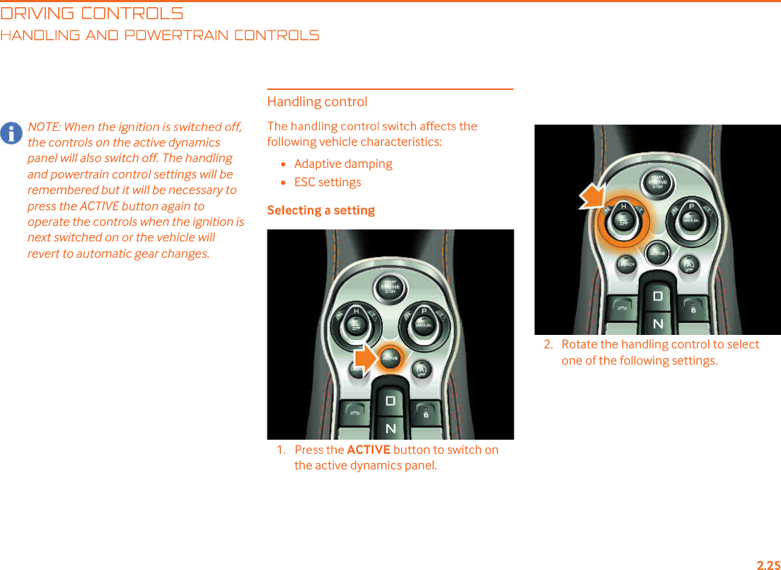 DRIVING CONTROLSANDLING AND POWERTRAIN CONTROLSthe controls on the active dynamics panel will also switch off. The handling and powertrain control settings will be remembered but it will be necessary to press the ACTIVE button again to operate the controls when the ignition is next switched on or the vehicle will revert to automatic gear changes.Handling controlfollowing vehicle characteristics:•Adaptive damping•ESC settingsACTIVE button to switch on the active dynamics panel.2. Rotate the handling control to select one of the following settings.