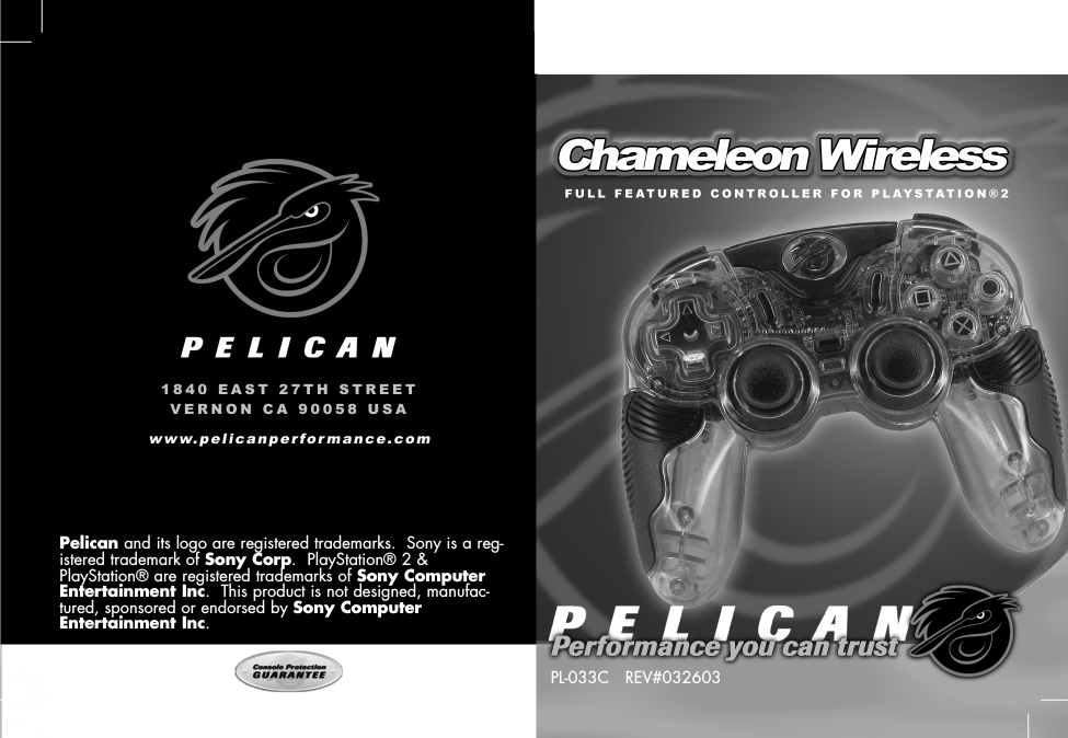 Pelican and its logo are registered trademarks.  Sony is a reg-istered trademark of Sony Corp.  PlayStation® 2 &amp;PlayStation® are registered trademarks of Sony ComputerEntertainment Inc.  This product is not designed, manufac-tured, sponsored or endorsed by Sony ComputerEntertainment Inc.PL-033C   REV#032603