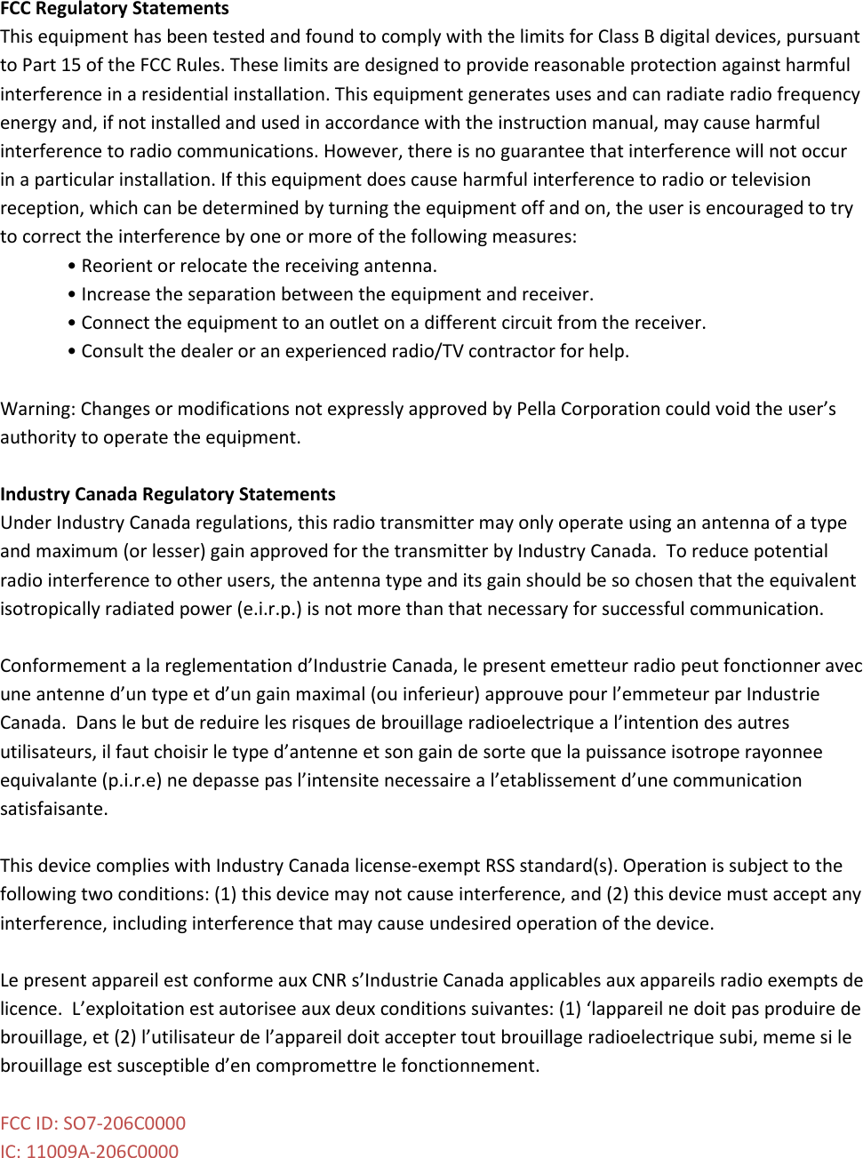 FCC Regulatory StatementsThis equipment has been tested and found to comply with the limits for Class B digital devices, pursuantto Part 15 of the FCC Rules. These limits are designed to provide reasonable protection against harmfulinterference in a residential installation. This equipment generates uses and can radiate radio frequencyenergy and, if not installed and used in accordance with the instruction manual, may cause harmfulinterference to radio communications. However, there is no guarantee that interference will not occurin a particular installation. If this equipment does cause harmful interference to radio or televisionreception, which can be determined by turning the equipment off and on, the user is encouraged to tryto correct the interference by one or more of the following measures:• Reorient or relocate the receiving antenna.• Increase the separation between the equipment and receiver.• Connect the equipment to an outlet on a different circuit from the receiver.• Consult the dealer or an experienced radio/TV contractor for help.Warning: Changes or modifications not expressly approved by Pella Corporation could void the user’sauthority to operate the equipment.Industry Canada Regulatory StatementsUnder Industry Canada regulations, this radio transmitter may only operate using an antenna of a typeand maximum (or lesser) gain approved for the transmitter by Industry Canada. To reduce potentialradio interference to other users, the antenna type and its gain should be so chosen that the equivalentisotropically radiated power (e.i.r.p.) is not more than that necessary for successful communication.Conformement a la reglementation d’Industrie Canada, le present emetteur radio peut fonctionner avecune antenne d’un type et d’un gain maximal (ou inferieur) approuve pour l’emmeteur par IndustrieCanada. Dans le but de reduire les risques de brouillage radioelectrique a l’intention des autresutilisateurs, il faut choisir le type d’antenne et son gain de sorte que la puissance isotrope rayonneeequivalante (p.i.r.e) ne depasse pas l’intensite necessaire a l’etablissement d’une communicationsatisfaisante.This device complies with Industry Canada license-exempt RSS standard(s). Operation is subject to thefollowing two conditions: (1) this device may not cause interference, and (2) this device must accept anyinterference, including interference that may cause undesired operation of the device.Le present appareil est conforme aux CNR s’Industrie Canada applicables aux appareils radio exempts delicence. L’exploitation est autorisee aux deux conditions suivantes: (1) ‘lappareil ne doit pas produire debrouillage, et (2) l’utilisateur de l’appareil doit accepter tout brouillage radioelectrique subi, meme si lebrouillage est susceptible d’en compromettre le fonctionnement.FCC ID: SO7-206C0000IC: 11009A-206C0000