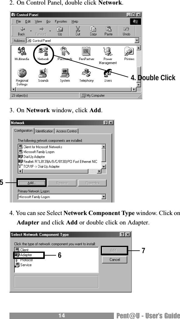 14 Pent@@@@@U - Users Guide2. On Control Panel, double click Network.3. On Network window, click Add.4. You can see Select Network Component Type window. Click onAdapter and click Add or double click on Adapter.4. Double Click567