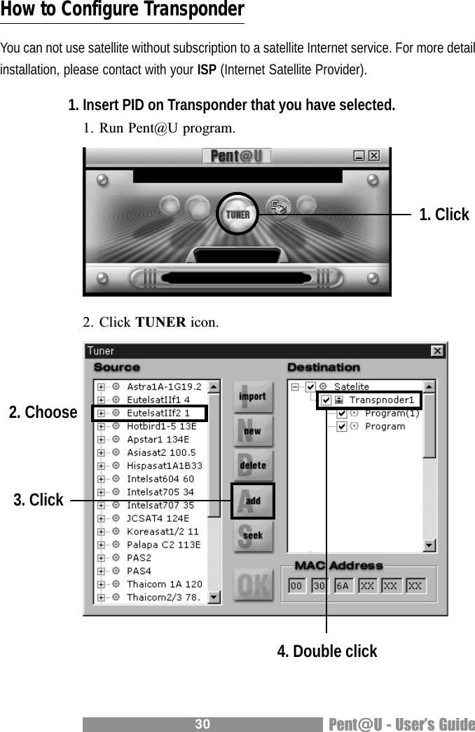 30 Pent@@@@@U - Users GuideHow to Configure TransponderYou can not use satellite without subscription to a satellite Internet service. For more detailinstallation, please contact with your ISP (Internet Satellite Provider).1. Insert PID on Transponder that you have selected.1. Run Pent@U program.2. Click TUNER icon.1. Click2. Choose3. Click4. Double click