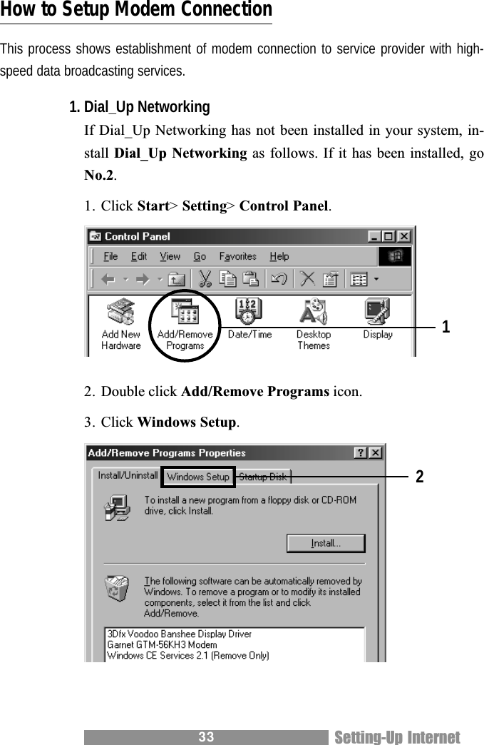 33How to Setup Modem ConnectionThis process shows establishment of modem connection to service provider with high-speed data broadcasting services.1. Dial_Up NetworkingIf Dial_Up Networking has not been installed in your system, in-stall Dial_Up Networking as follows. If it has been installed, goNo.2.1. Click Start> Setting> Control Panel.2. Double click Add/Remove Programs icon.3. Click Windows Setup.12Setting-Up Internet
