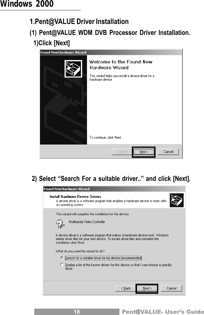 18 Pent@@@@@VALUE- User&rsquo;s GuideWindows 20001.Pent@VALUE Driver Installation(1) Pent@VALUE WDM DVB Processor Driver Installation.  1)Click [Next] 2) Select &ldquo;Search For a suitable driver..&rdquo; and click [Next].
