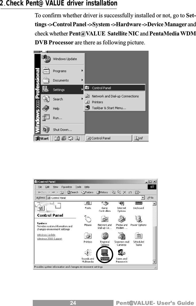 24 Pent@@@@@VALUE- User&rsquo;s GuideTo confirm whether driver is successfully installed or not, go to Set-tings ->Control Panel ->System ->Hardware ->Device Manager andcheck whether Pent@VALUE  Satellite NIC and PentaMedia WDMDVB Processor are there as following picture.2Check Pent@VALUE driver installation