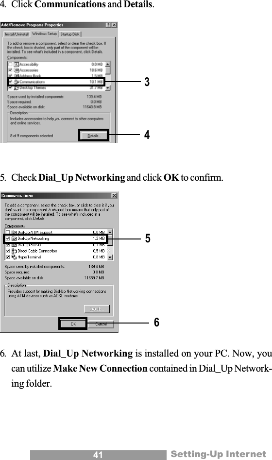41 Setting-Up Internet4. Click Communications and Details.5. Check Dial_Up Networking and click OK to confirm.6. At last, Dial_Up Networking is installed on your PC. Now, youcan utilize Make New Connection contained in Dial_Up Network-ing folder.3456
