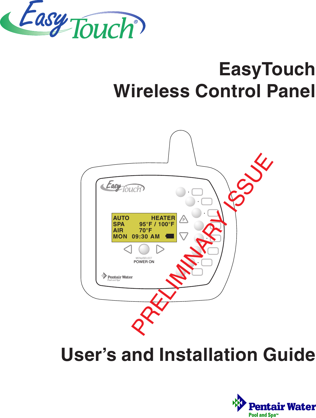 EasyTouchWireless Control PanelUser’s and Installation GuideAUTO           HEATERSPA       95°F / 100°FAIR        70°FMON  09:30 AMPOWER ONPRELIMINARY ISSUE