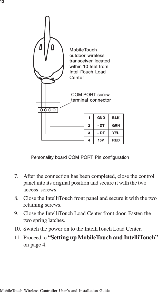 MobileTouch Wireless Controller User’s and Installation Guide7. After the connection has been completed, close the controlpanel into its original position and secure it with the twoaccess screws.8. Close the IntelliTouch front panel and secure it with the tworetaining screws.9. Close the IntelliTouch Load Center front door. Fasten thetwo spring latches.10. Switch the power on to the IntelliTouch Load Center.11. Proceed to “Setting up MobileTouch and IntelliTouch”on page 4.12Personality board COM PORT Pin configurationMobileTouchoutdoor wirelesstransceiver locatedwithin 10 feet fromIntelliTouch LoadCenterCOM PORT screwterminal connector1DNGKLB2TD-NRG3TD+LEY4V51DER