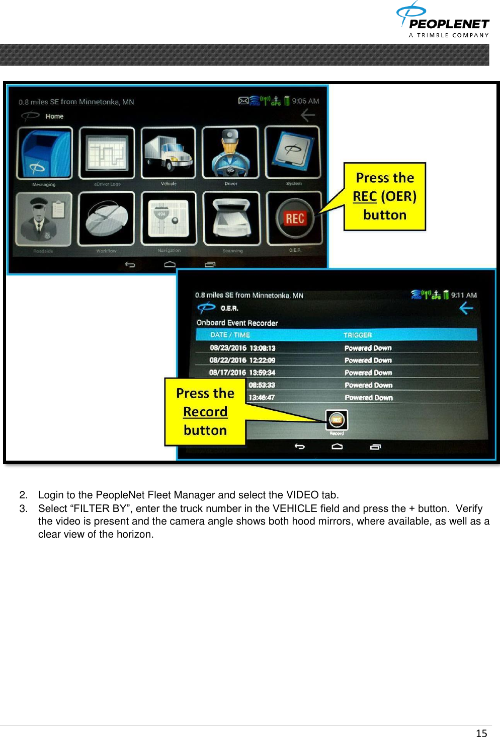  15       2.  Login to the PeopleNet Fleet Manager and select the VIDEO tab.  3. Select “FILTER BY”, enter the truck number in the VEHICLE field and press the + button.  Verify the video is present and the camera angle shows both hood mirrors, where available, as well as a clear view of the horizon.         