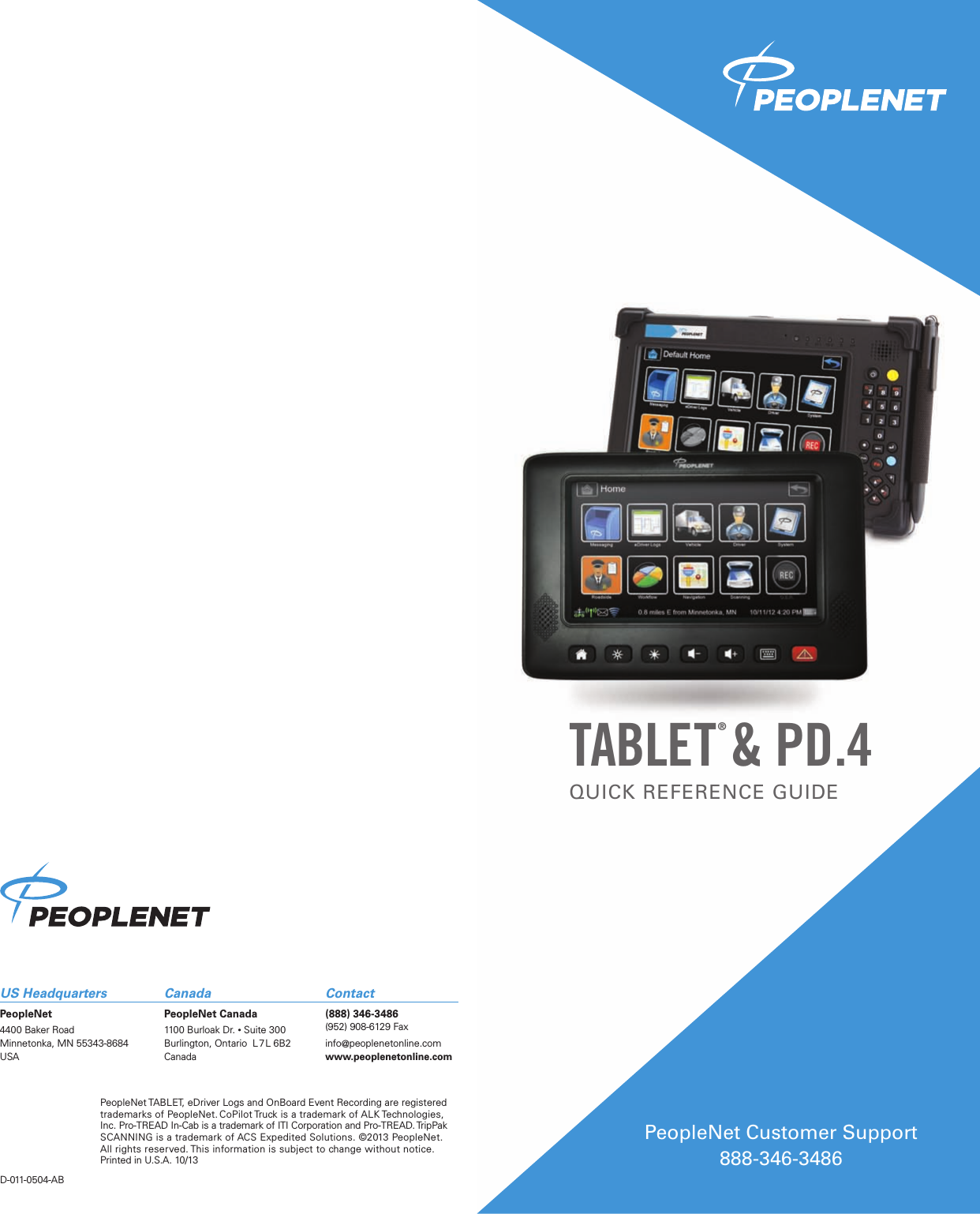 TABLET® &amp;  PD.4QUICK REFERENCE GUIDEPeopleNet Customer Support  888-346-3486US Headquarters  Canada  ContactPeopleNet  PeopleNet Canada  (888) 346-34864400 Baker Road  1100 Burloak Dr. • Suite 300  (952) 908-6129 FaxMinnetonka, MN 55343-8684  Burlington, Ontario  L 7L 6B2  info@peoplenetonline.comUSA Canada www.peoplenetonline.comPeopleNet TABLET, eDriver Logs and OnBoard Event Recording are registered trademarks of PeopleNet. CoPilot Truck is a trademark of ALK Technologies, Inc. Pro-TREAD In-Cab is a trademark of ITI Corporation and Pro-TREAD. TripPak SCANNING is a trademark of ACS Expedited Solutions. ©2013 PeopleNet.  All rights reserved. This information is subject to change without notice.  Printed in U.S.A. 10/13D-011-0504-AB
