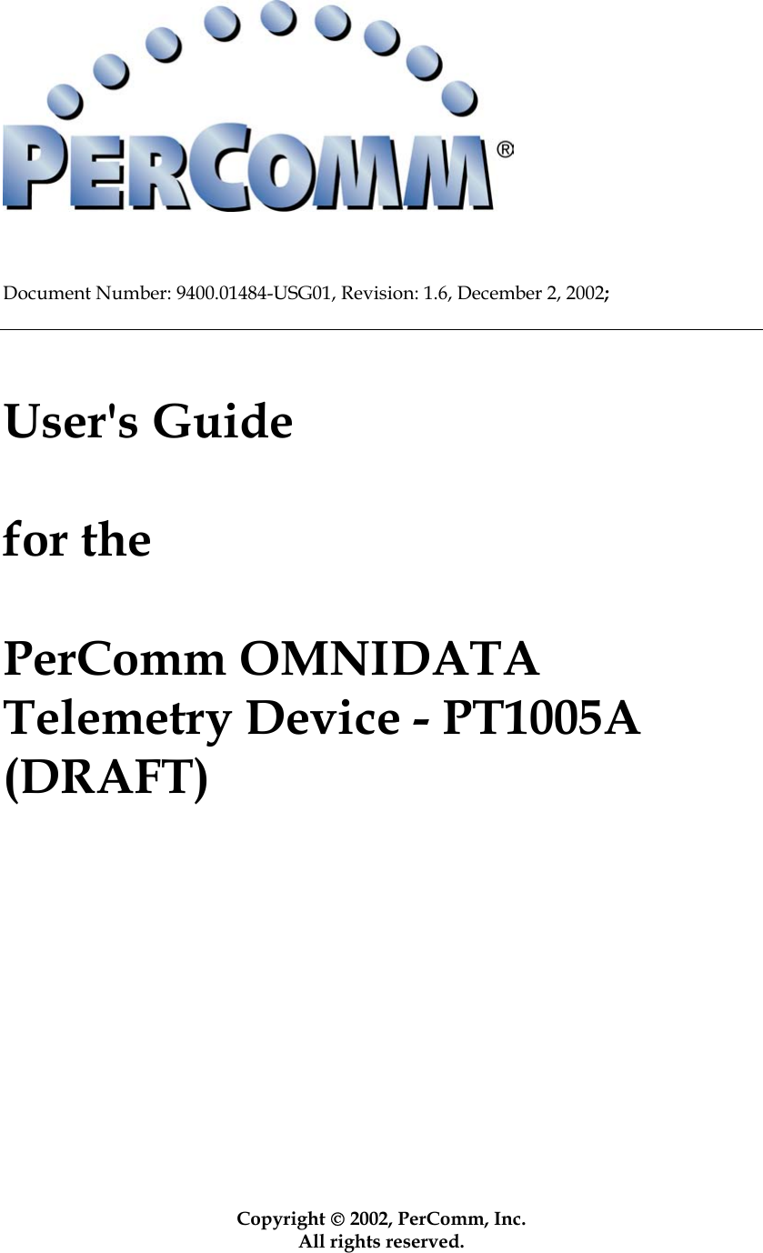       Document Number: 9400.01484-USG01, Revision: 1.6, December 2, 2002;     User's Guide  for the  PerComm OMNIDATA Telemetry Device - PT1005A (DRAFT)                Copyright  2002, PerComm, Inc. All rights reserved.  