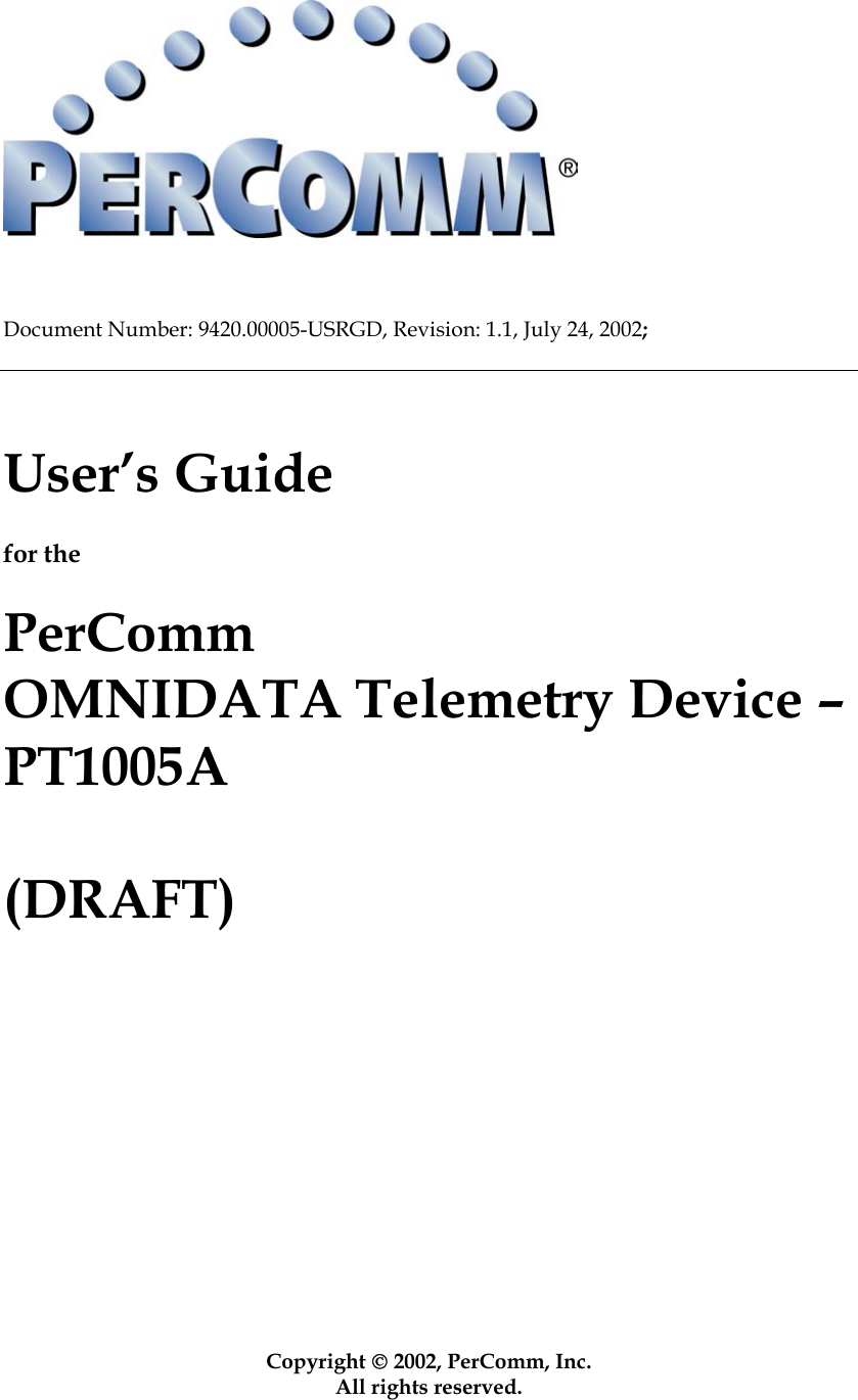       Document Number: 9420.00005-USRGD, Revision: 1.1, July 24, 2002;     User&rsquo;s Guide  for the  PerComm OMNIDATA Telemetry Device &ndash; PT1005A  (DRAFT)               Copyright  2002, PerComm, Inc. All rights reserved.  