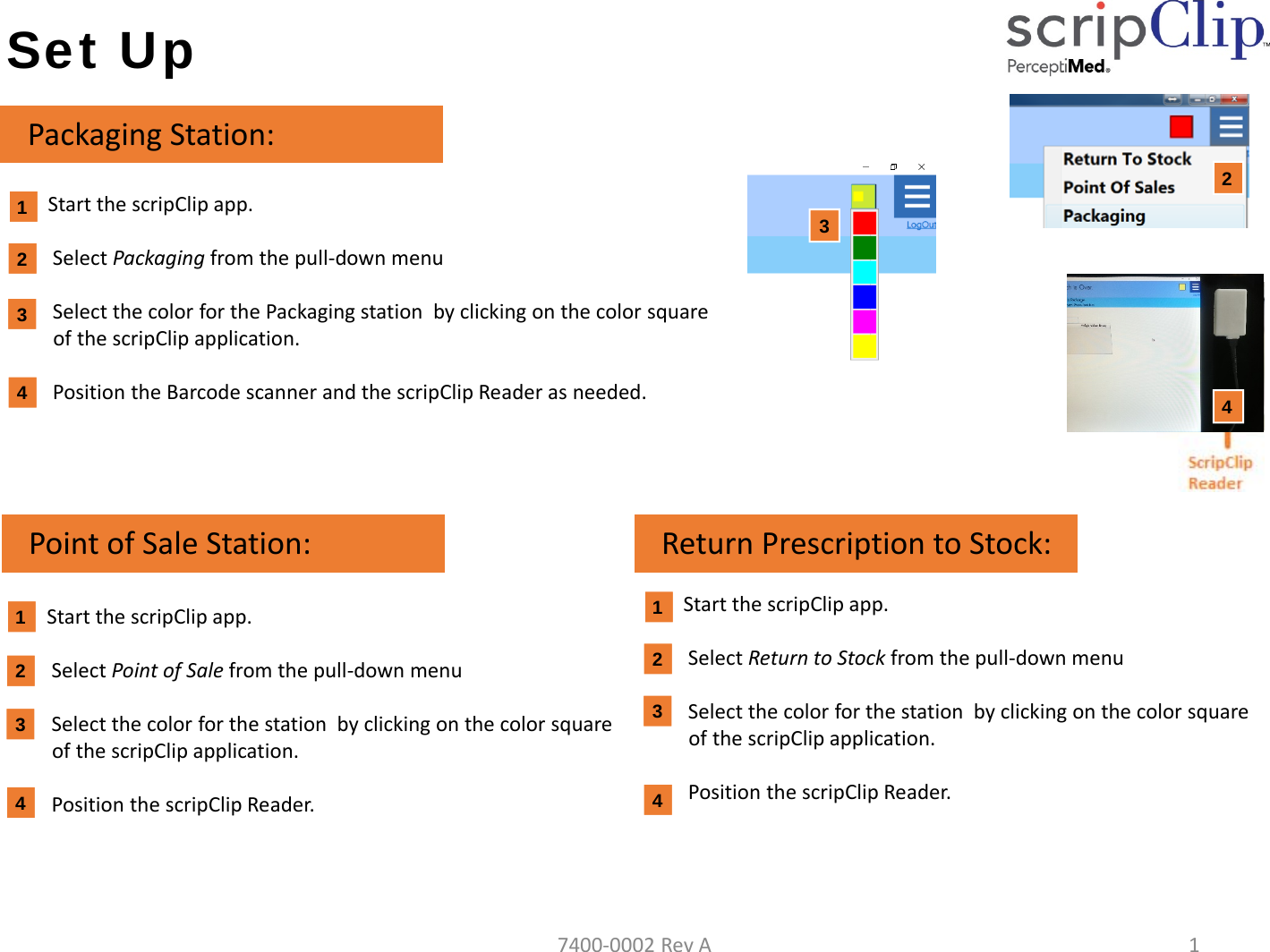 Set UpStartthescripClip app.SelectPackaging fromthepull‐downmenuSelectthecolorforthePackagingstationbyclickingonthecolorsquareofthescripClipapplication.PositiontheBarcodescannerandthescripClip Readerasneeded.PackagingStation:432412PointofSaleStation: ReturnPrescriptiontoStock:4StartthescripClip app.SelectPointofSale fromthepull‐downmenuSelectthecolorforthestationbyclickingonthecolorsquareofthescripClip application.PositionthescripClip Reader.StartthescripClip app.SelectReturntoStock fromthepull‐downmenuSelectthecolorforthestationbyclickingonthecolorsquareofthescripClip application.PositionthescripClip Reader.3241332417400‐0002RevA1