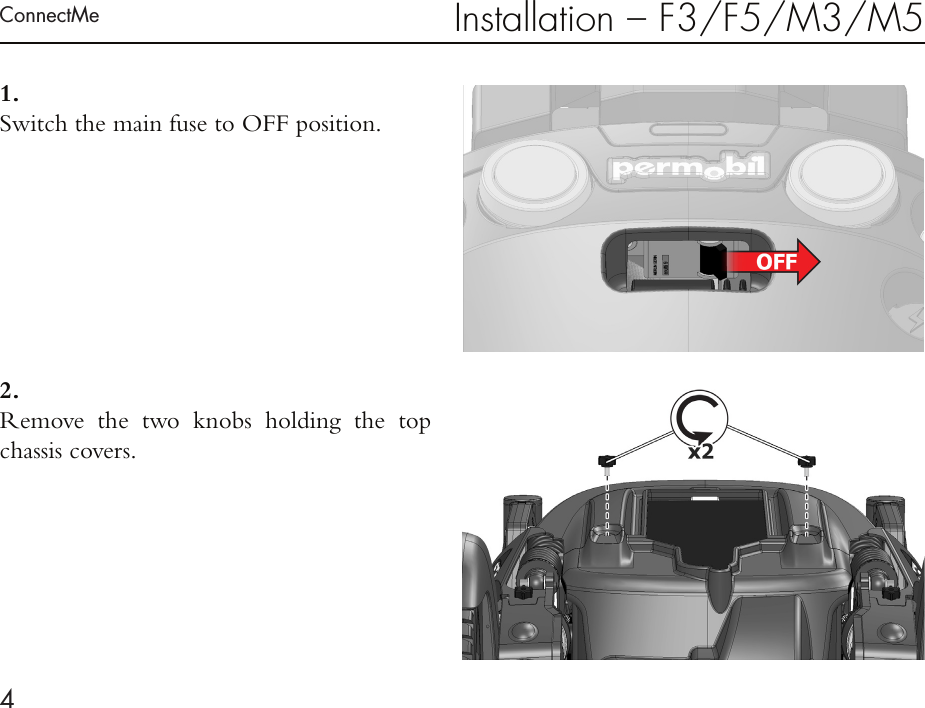 ConnectMe4Installation – F3/F5/M3/M51 . Switch the main fuse to OFF position. 2 . Remove the two knobs holding the top chassis covers.