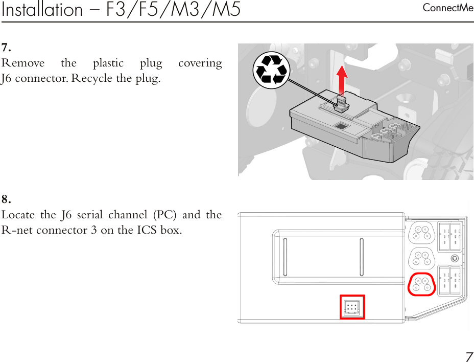 ConnectMe7Installation – F3/F5/M3/M57 . Remove the plastic plug covering  J6 connector. Recycle the plug.8 . Locate the J6 serial channel (PC) and the  R-net connector 3 on the ICS box.