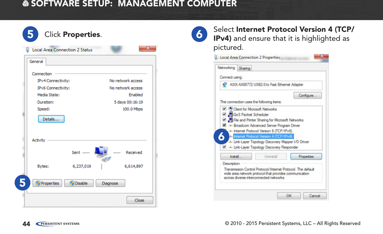 © 2010 - 2015 Persistent Systems, LLC – All Rights Reserved44 SOFTWARE SETUP:  MANAGEMENT COMPUTER5Click Properties.6Select Internet Protocol Version 4 (TCP/IPv4) and ensure that it is highlighted as pictured.65