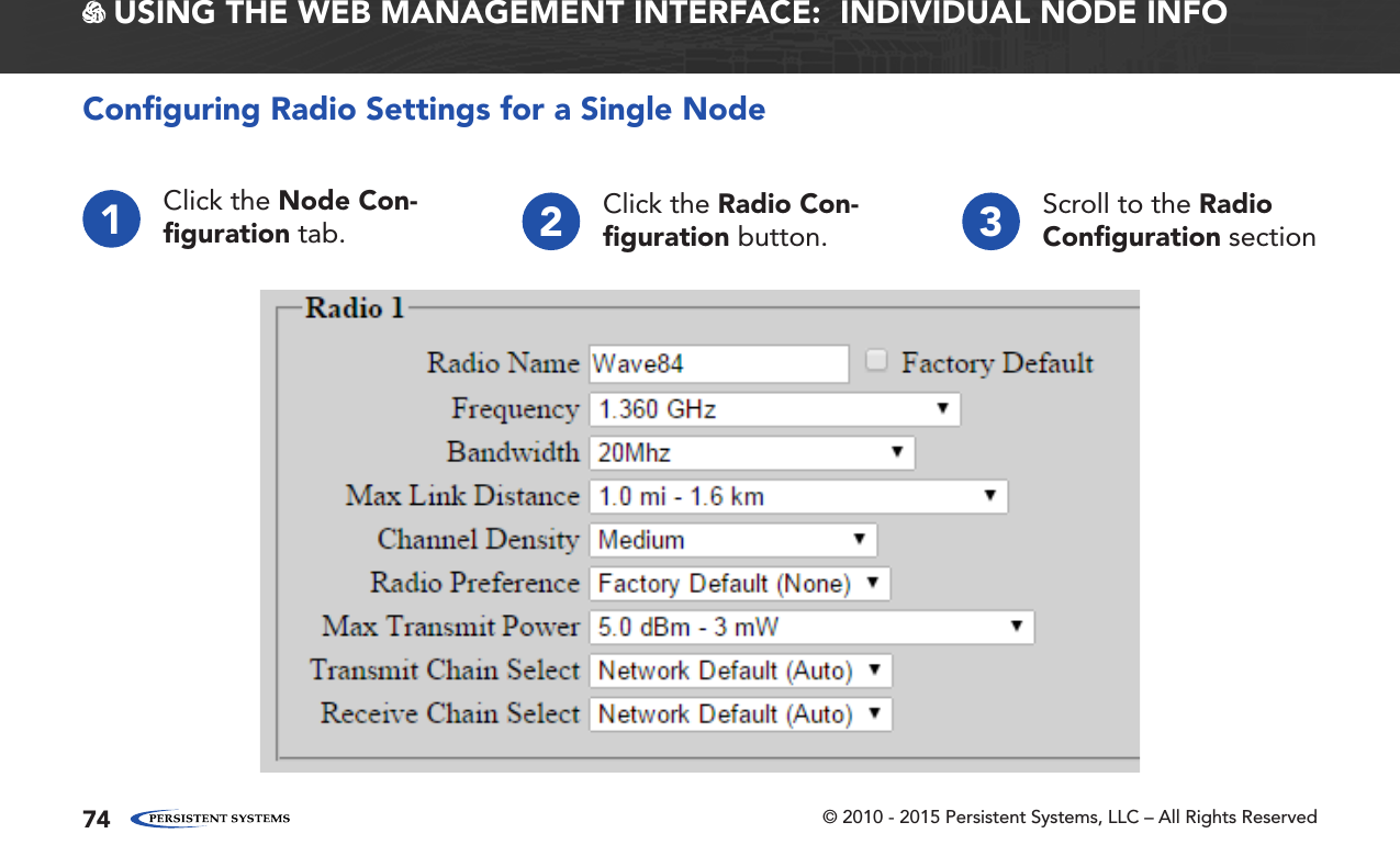 © 2010 - 2015 Persistent Systems, LLC – All Rights Reserved74 USING THE WEB MANAGEMENT INTERFACE:  INDIVIDUAL NODE INFOConﬁguring Radio Settings for a Single Node1Click the Node Con-ﬁguration tab. 2Click the Radio Con-ﬁguration button. 3Scroll to the Radio Conﬁguration section