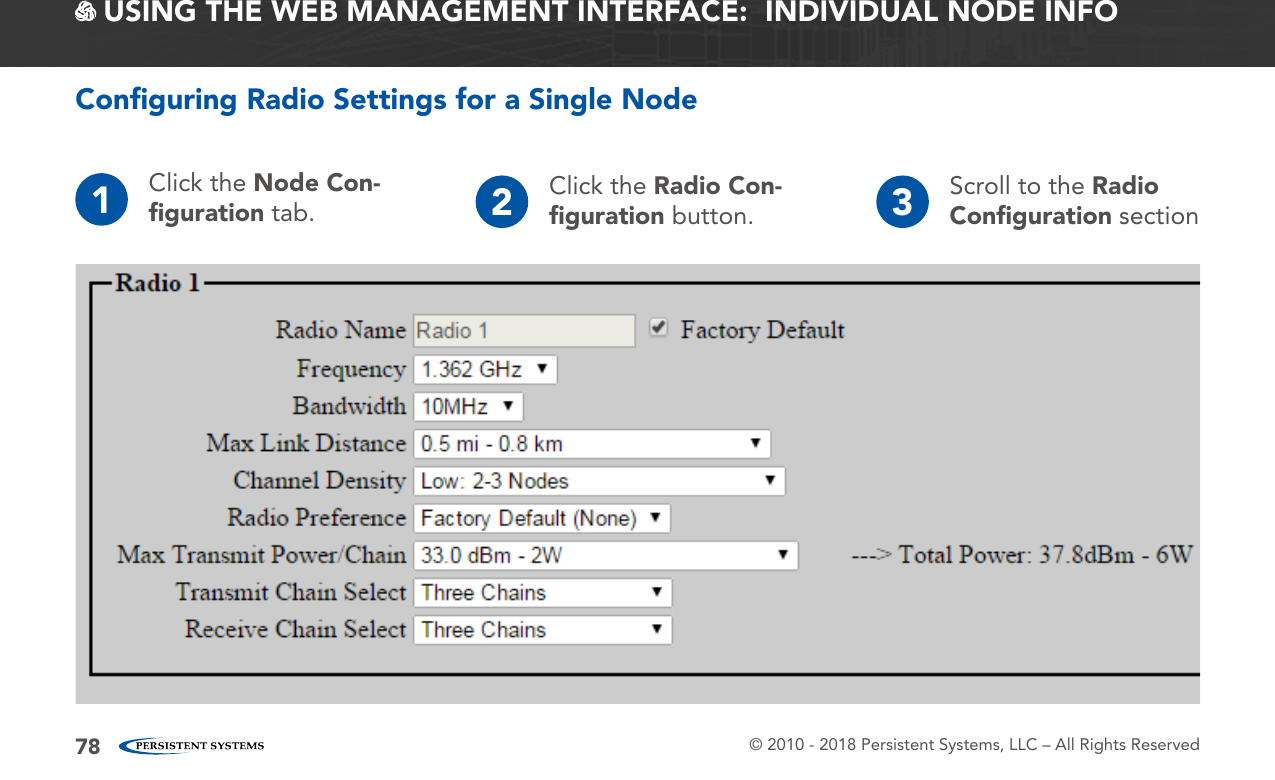 © 2010 - 2018 Persistent Systems, LLC – All Rights Reserved78 USING THE WEB MANAGEMENT INTERFACE:  INDIVIDUAL NODE INFOConﬁguring Radio Settings for a Single Node1Click the Node Con-ﬁguration tab. 2Click the Radio Con-ﬁguration button. 3Scroll to the Radio Conﬁguration section