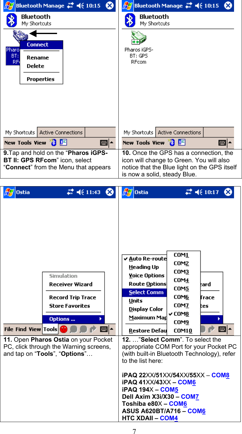  7  9.Tap and hold on the “Pharos iGPS-BT II: GPS RFcom” icon, select “Connect” from the Menu that appears 10. Once the GPS has a connection, the icon will change to Green. You will also notice that the Blue light on the GPS itself is now a solid, steady Blue.   11. Open Pharos Ostia on your Pocket PC, click through the Warning screens, and tap on “Tools”, “Options”… 12. …”Select Comm”. To select the appropriate COM Port for your Pocket PC (with built-in Bluetooth Technology), refer to the list here:  iPAQ 22XX/51XX/54XX/55XX – COM8 iPAQ 41XX/43XX – COM6 iPAQ 194X – COM5 Dell Axim X3i/X30 – COM7 Toshiba e80X – COM6 ASUS A620BT/A716 – COM6 HTC XDAII – COM4 